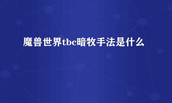 魔兽世界tbc暗牧手法是什么