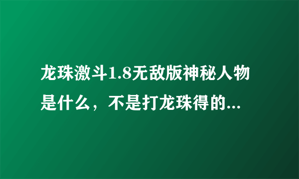 龙珠激斗1.8无敌版神秘人物是什么，不是打龙珠得的，是哪个框里有？的人物