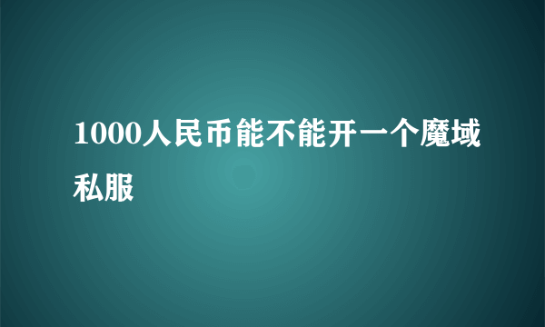 1000人民币能不能开一个魔域私服