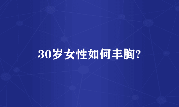 30岁女性如何丰胸?