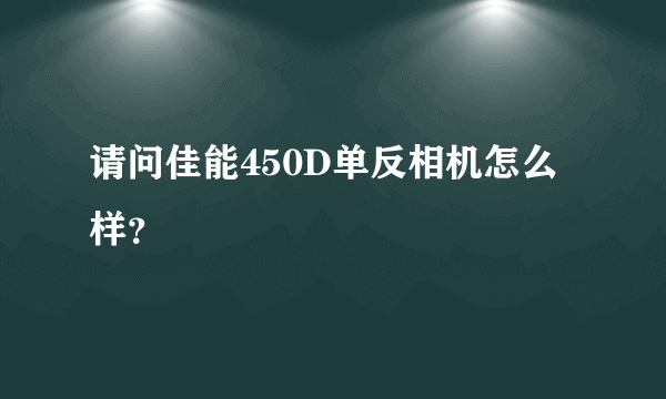 请问佳能450D单反相机怎么样？