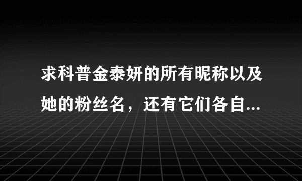 求科普金泰妍的所有昵称以及她的粉丝名，还有它们各自的来源与含义？