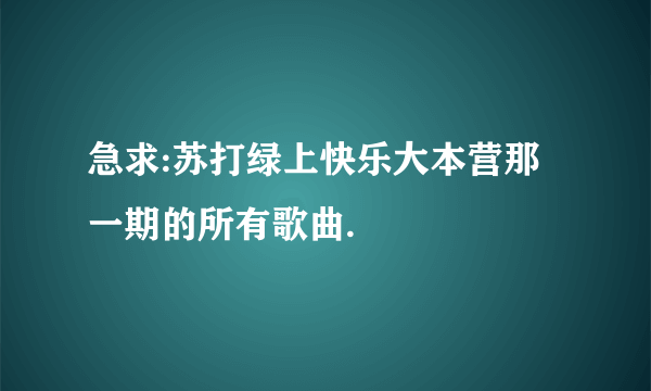 急求:苏打绿上快乐大本营那一期的所有歌曲.