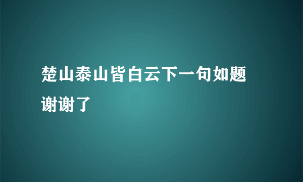 楚山泰山皆白云下一句如题 谢谢了