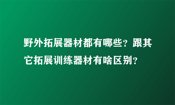 野外拓展器材都有哪些？跟其它拓展训练器材有啥区别？