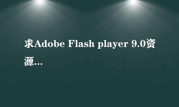 求Adobe Flash player 9.0资源下载！！