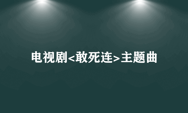 电视剧<敢死连>主题曲