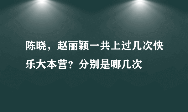 陈晓，赵丽颖一共上过几次快乐大本营？分别是哪几次