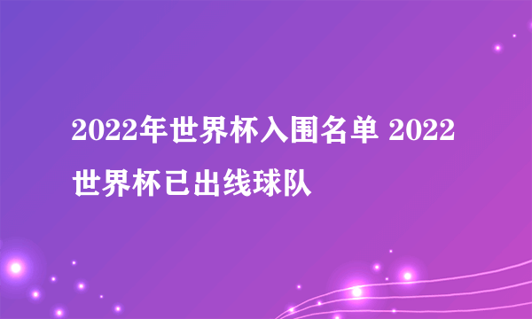 2022年世界杯入围名单 2022世界杯已出线球队