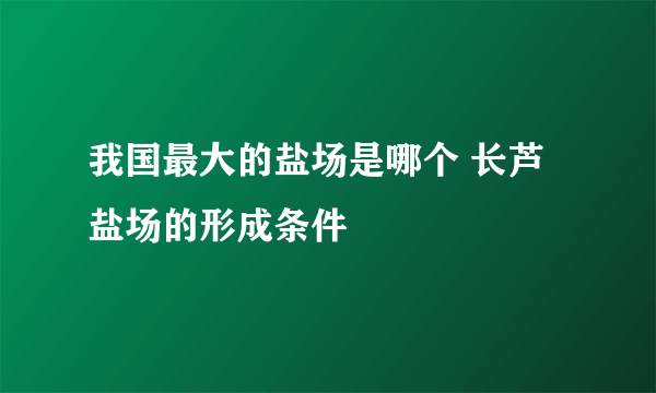 我国最大的盐场是哪个 长芦盐场的形成条件