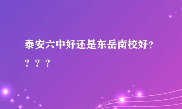 泰安六中好还是东岳南校好？？？？