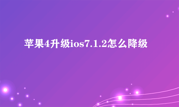 苹果4升级ios7.1.2怎么降级