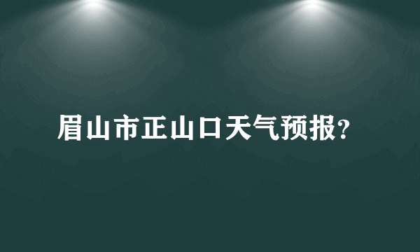 眉山市正山口天气预报？