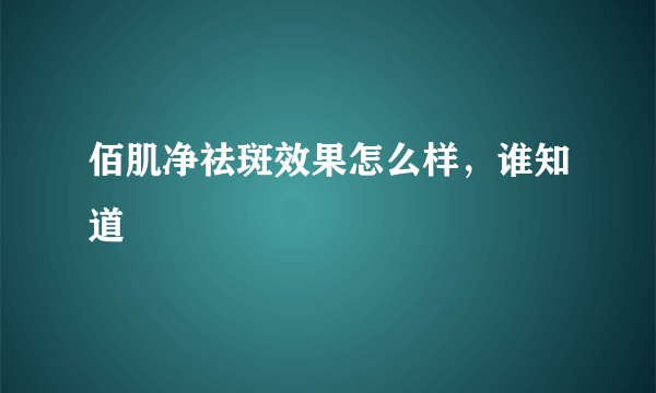 佰肌净祛斑效果怎么样，谁知道