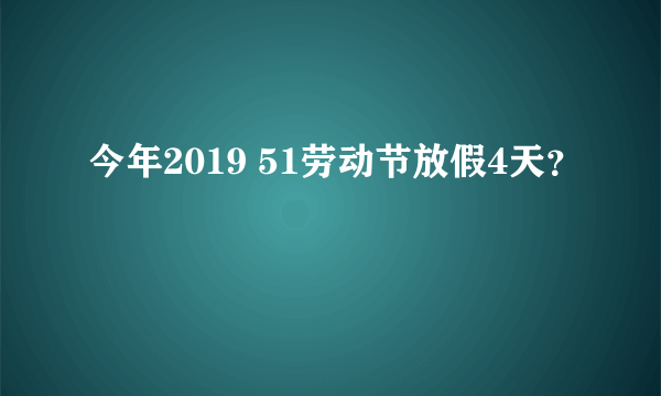 今年2019 51劳动节放假4天？