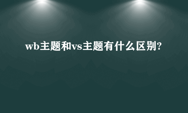 wb主题和vs主题有什么区别?