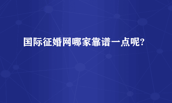 国际征婚网哪家靠谱一点呢?