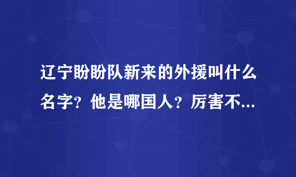 辽宁盼盼队新来的外援叫什么名字？他是哪国人？厉害不厉害？最好有数据说明