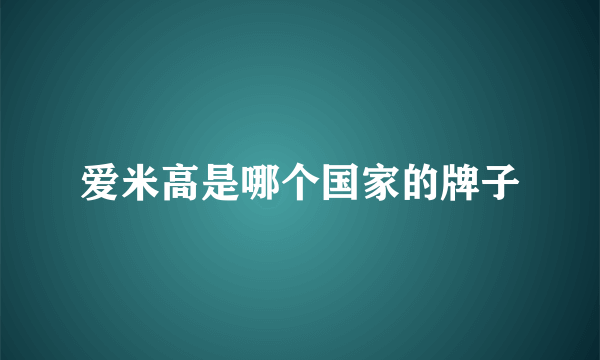 爱米高是哪个国家的牌子