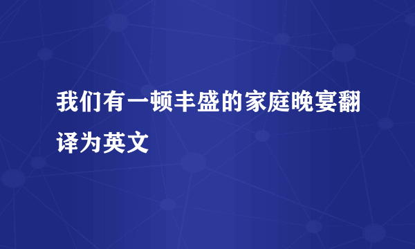 我们有一顿丰盛的家庭晚宴翻译为英文