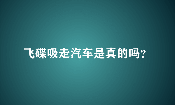 飞碟吸走汽车是真的吗？