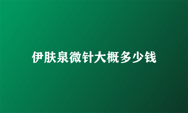 伊肤泉微针大概多少钱