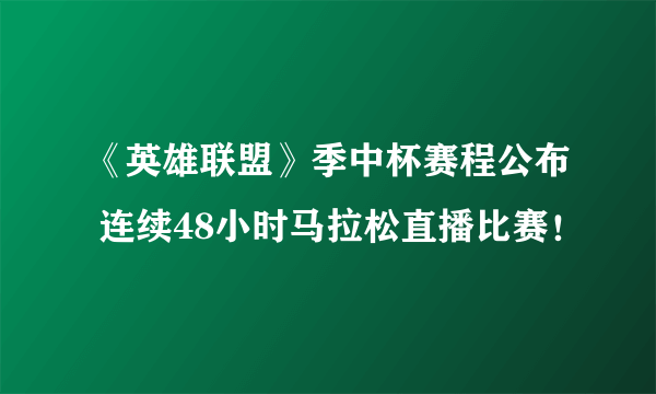 《英雄联盟》季中杯赛程公布 连续48小时马拉松直播比赛！