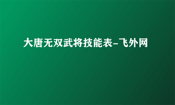 大唐无双武将技能表-飞外网