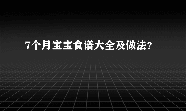 7个月宝宝食谱大全及做法？