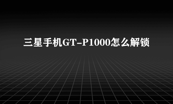 三星手机GT-P1000怎么解锁