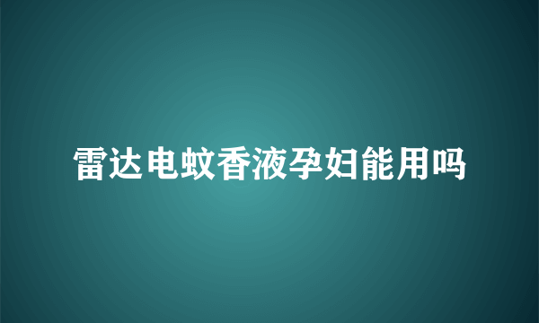 雷达电蚊香液孕妇能用吗