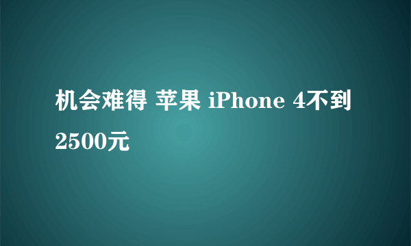 机会难得 苹果 iPhone 4不到2500元