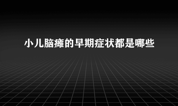 小儿脑瘫的早期症状都是哪些