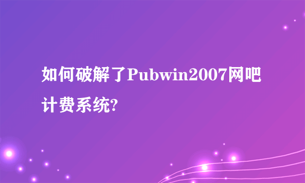 如何破解了Pubwin2007网吧计费系统?