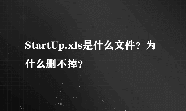 StartUp.xls是什么文件？为什么删不掉？