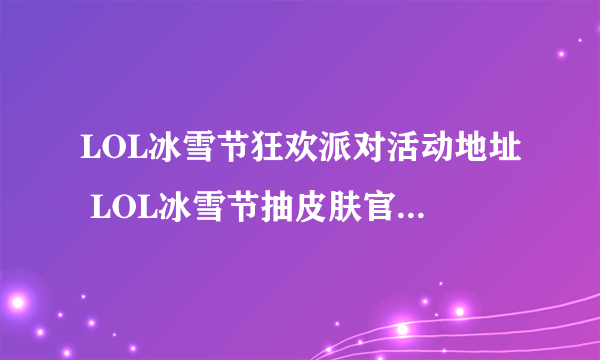 LOL冰雪节狂欢派对活动地址 LOL冰雪节抽皮肤官网活动网址