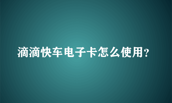 滴滴快车电子卡怎么使用？