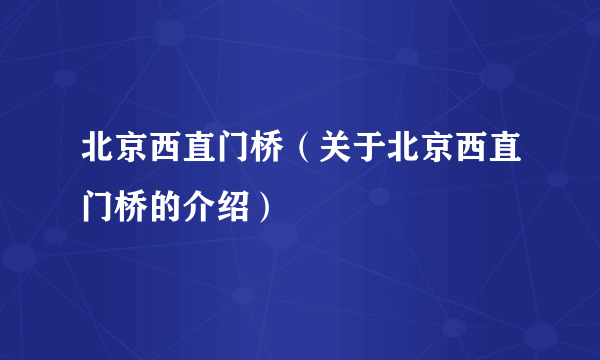 北京西直门桥（关于北京西直门桥的介绍）