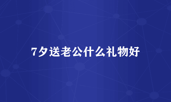 7夕送老公什么礼物好