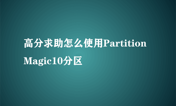 高分求助怎么使用PartitionMagic10分区