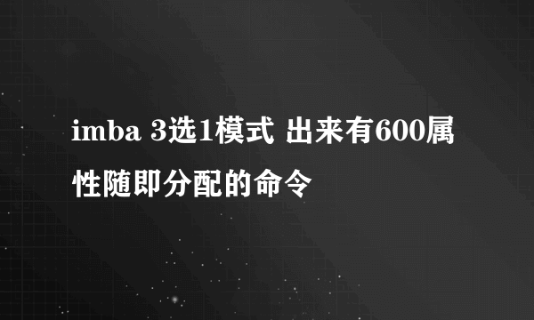 imba 3选1模式 出来有600属性随即分配的命令