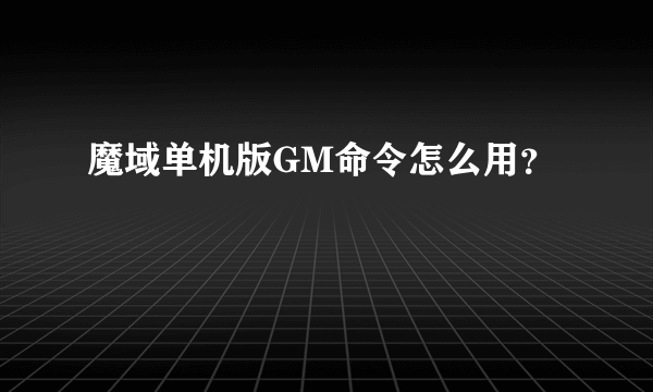 魔域单机版GM命令怎么用？