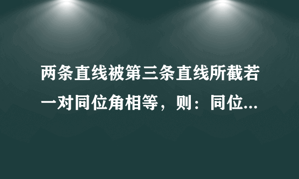 两条直线被第三条直线所截若一对同位角相等，则：同位角的平分线互相平行内错角的平分线互相平行邻补角的