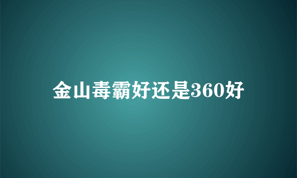 金山毒霸好还是360好