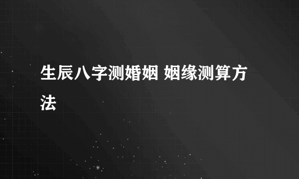 生辰八字测婚姻 姻缘测算方法