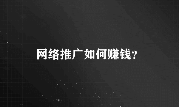 网络推广如何赚钱？