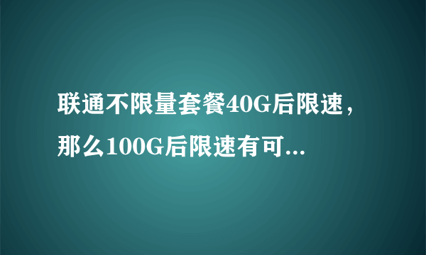 联通不限量套餐40G后限速，那么100G后限速有可能不高于1Mbps