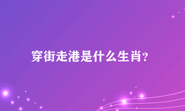 穿街走港是什么生肖？