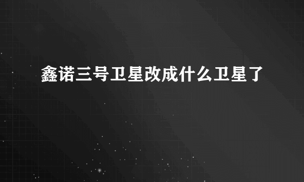 鑫诺三号卫星改成什么卫星了