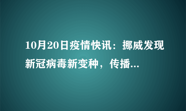 10月20日疫情快讯：挪威发现新冠病毒新变种，传播能力更强；俄流行病学家称同时感染新冠和流感将增加死亡风险